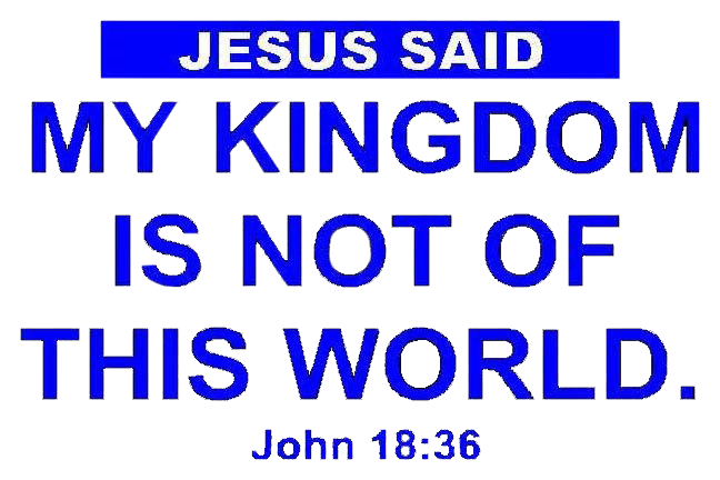 Jesus answered, “My kingdom is not of this world.” John 18:36